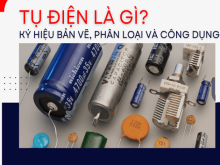 Tìm hiểu tụ điện là gì? Ký hiệu, Cấu tạo và Công dụng của tụ điện