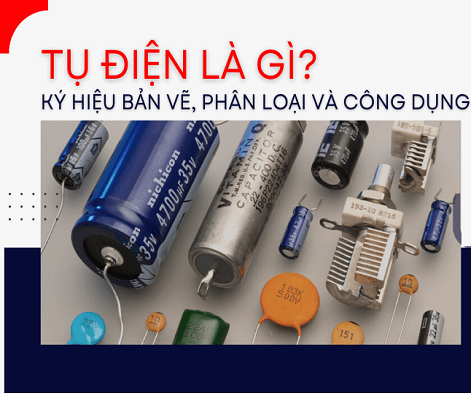 Tìm hiểu tụ điện là gì? Ký hiệu, Cấu tạo và Công dụng của tụ điện